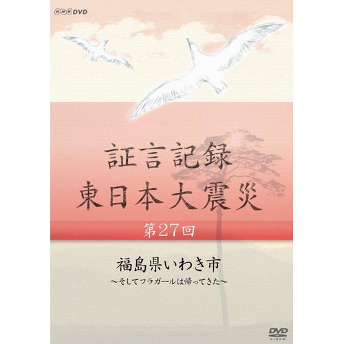 証言記録 東日本大震災 第27回 福島県いわき市 ~そしてフラガールは帰ってきた~ DVD