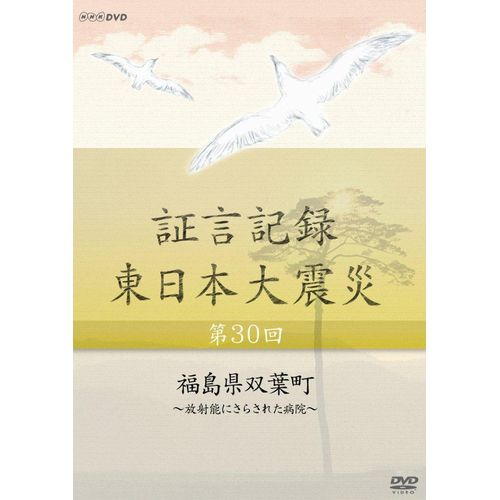 証言記録 東日本大震災 第30回 福島県双葉町 ~放射能にさらされた病院~ DVD