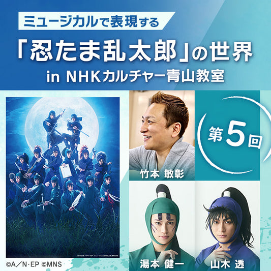 【オンデマンド配信】第5回ミュージカルで表現する「忍たま乱太郎」の世界 in 青山教室|講師は竹本敏彰(演出)、湯本 健一(立花仙蔵役・忍術学園六年い組)、山木 透(久々知兵助役・忍術学園五年い組)