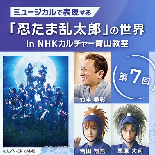 【オンデマンド配信】第7回ミュージカルで表現する「忍たま乱太郎」の世界 in 青山教室|講師は竹本敏彰(演出)、吉田翔吾(不破雷蔵役・忍術学園五年ろ組)、栗原大河(竹谷八左ヱ門役・忍術学園五年ろ組)