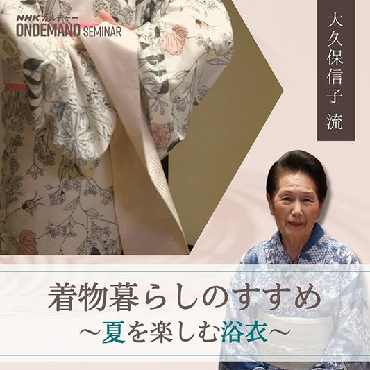【オンデマンド配信】大久保信子流 着物暮らしのすすめ 夏を楽しむ浴衣