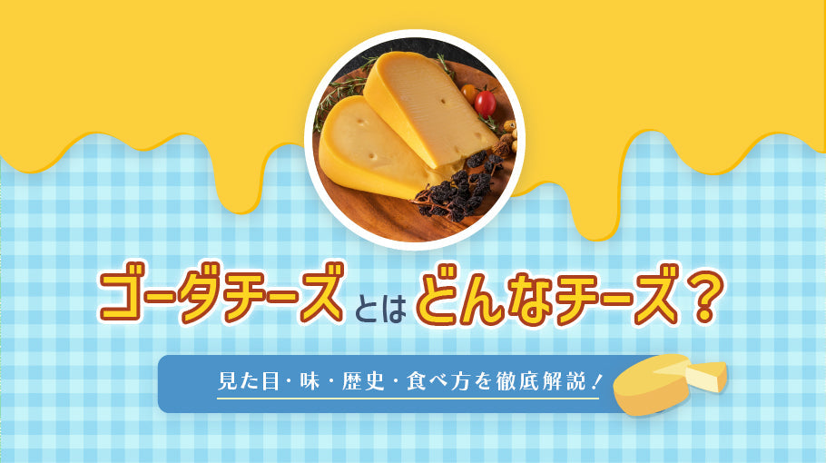 ゴーダチーズとはどんなチーズ？見た目・味・歴史・食べ方を徹底解説
