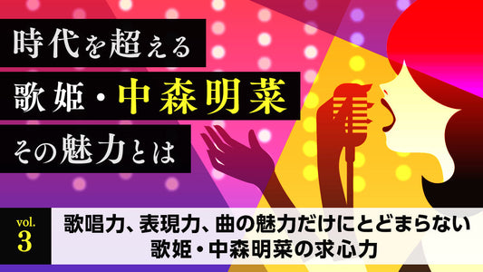 時代を超える歌姫・中森明菜 その魅力とは Vol.3「歌唱力、表現力、曲の魅力だけにとどまらない　歌姫・中森明菜の求心力」