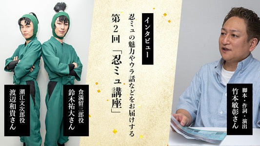 忍ミュの魅力やウラ話などをお届けする第2回「忍ミュ講座」について演出の竹本敏彰さん・六年生役の渡辺和貴さん・鈴木祐大さんにインタビュー