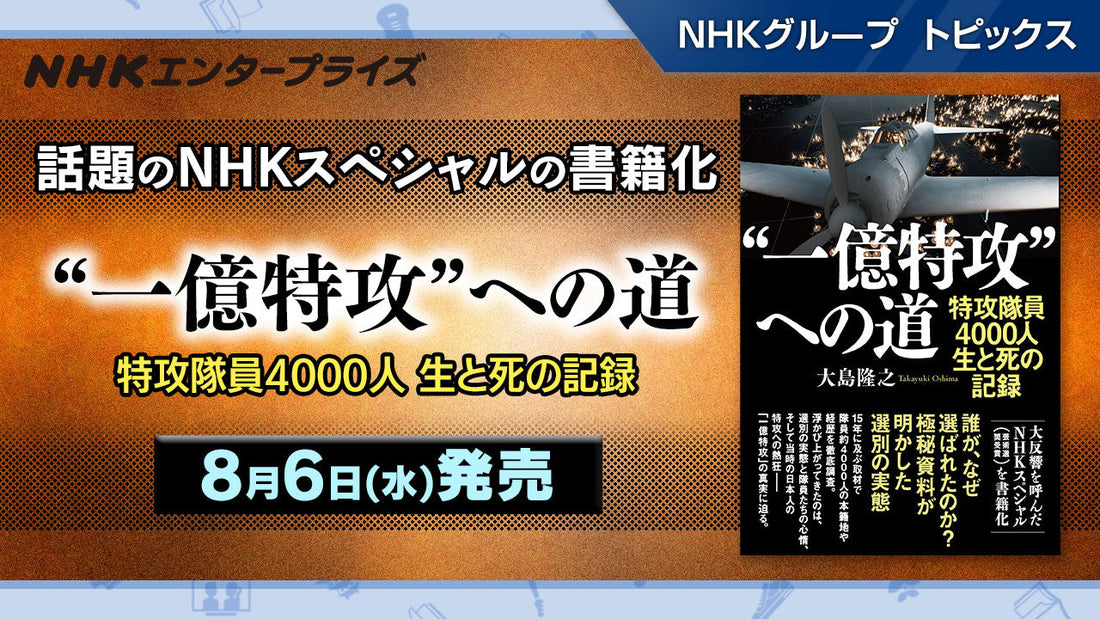 話題のNHKスペシャルの書籍化！「“一億特攻”への道 特攻隊員4000人 生と死の記録」8月6日発売【NHKエンタープライズ】