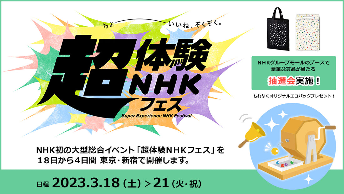 NHK 初の大型総合イベント「超体験ＮＨＫフェス」が2023年3月18日から４日間、東京・新宿で開催！NHKグループモールブースでは抽選会を実施！