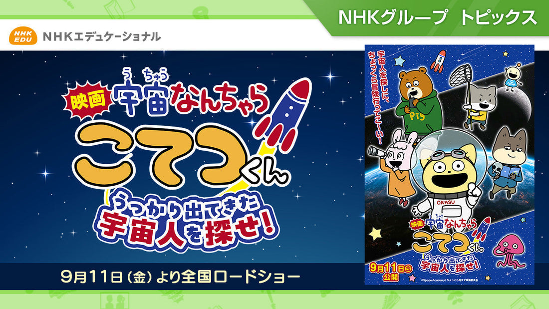 『映画「宇宙なんちゃらこてつくん」うっかり出てきた宇宙人を探せ！』9月11日（金）全国ロードショー！【NHKエデュケーショナル】