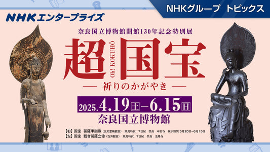 奈良国立博物館開館130年記念 特別展「超 国宝―祈りのかがやき―」、2025年4月に開催！【NHKエンタープライズ】