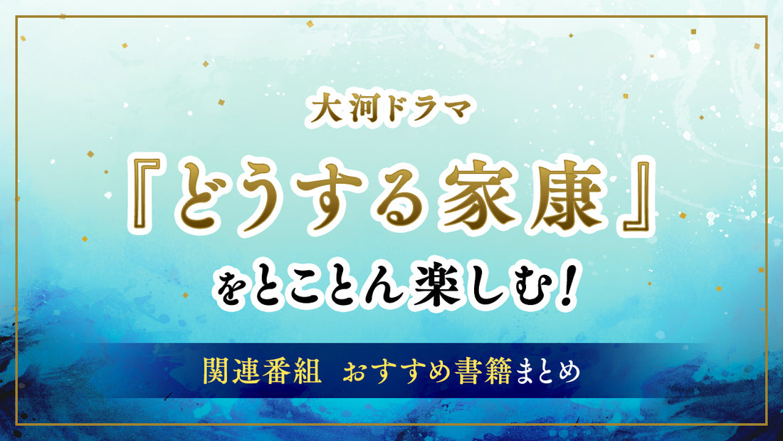 大河ドラマ『どうする家康』をとことん楽しむ！大河ファン、歴史ファン必見の関連番組、おすすめ書籍まとめ