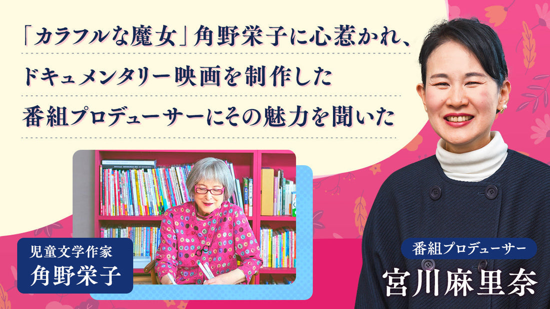 「カラフルな魔女」角野栄子に心惹かれ、ドキュメンタリー映画を制作した番組プロデューサーにその魅力を聞いた