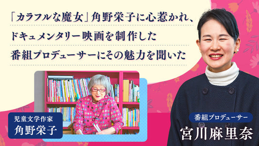 「カラフルな魔女」角野栄子に心惹かれ、ドキュメンタリー映画を制作した番組プロデューサーにその魅力を聞いた