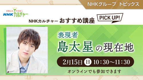 表現者　島太星の現在地 ～ NHKカルチャーおすすめ講座ピックアップ