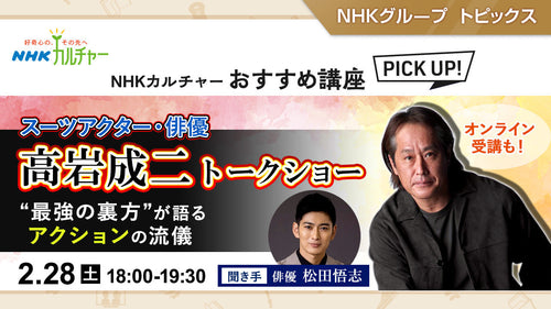 高岩成二トークショー　“最強の裏方”が語るアクションの流儀 ～ NHKカルチャーおすすめ講座ピックアップ