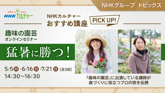 趣味の園芸オンラインセミナー  猛暑に勝つ！「NHKカルチャー」おすすめ講座 ピックアップ！