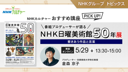 番組プロデューサーが語る「ＮＨＫ日曜美術館５０年展」 ～響きあう作品と言葉～ NHKカルチャーおすすめ講座ピックアップ
