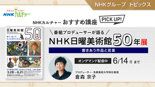 番組プロデューサーが語る「ＮＨＫ日曜美術館５０年展」 ～響きあう作品と言葉～ NHKカルチャーおすすめ講座ピックアップ