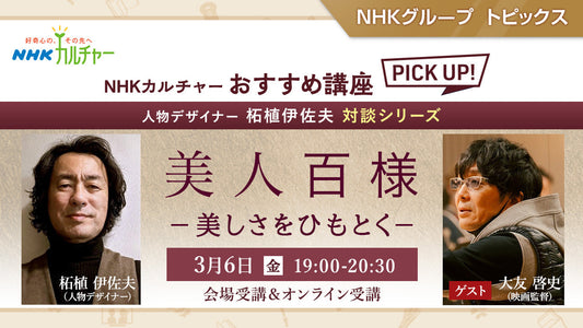 『10DANCE』の大友啓史監督がゲストで登場！人物デザイナー柘植伊佐夫 対談シリーズ「美人百様　ー美しさをひもとくー」～ NHKカルチャーおすすめ講座ピックアップ