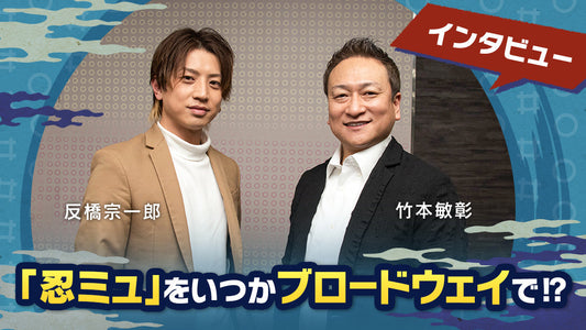 「忍ミュ」をいつかブロードウェイで⁉ 演出家・竹本敏彰＆善法寺伊作役・反橋宗一郎インタビュー