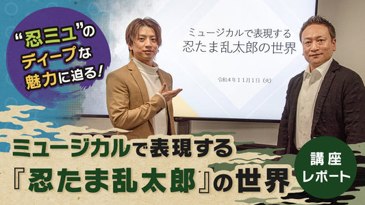 “忍ミュ”のディープな魅力に迫る！ミュージカルで表現する「忍たま乱太郎」の世界 講座レポート