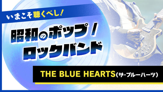 いまこそ聴くべし！昭和のポップ／ロックバンド【THE BLUE HEARTS（ザ・ブルーハーツ）】