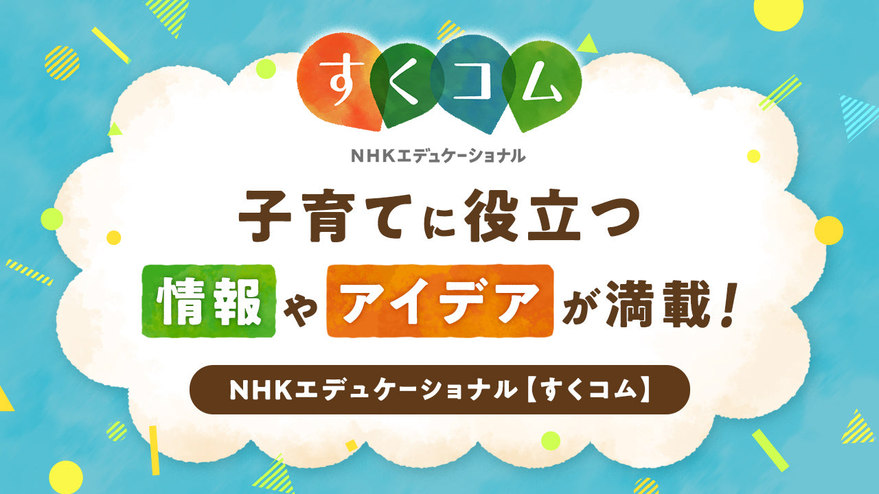 子育てに役立つ情報やアイデアが満載！NHKエデュケーショナル【すくコム】- NHKグループモール