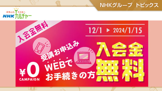 「NHKカルチャー」WEBでお申し込みの方限定、入会金無料キャンペーン！
