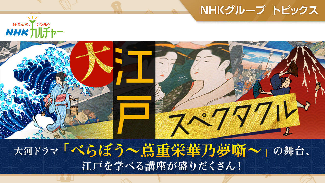 大江戸スペクタクル～大河ドラマ「べらぼう～蔦重栄華乃夢噺～」の舞台、江戸を学べる講座が盛りだくさん！【NHKカルチャー】