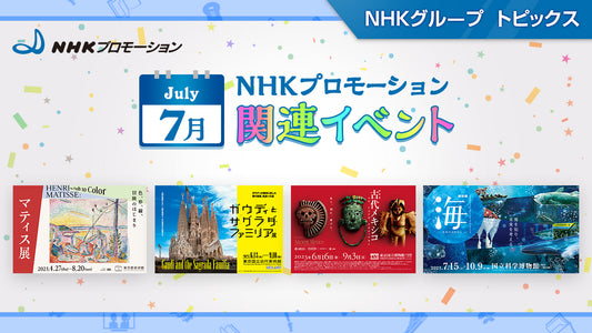 NHKプロモーション関連イベント　7月開催の展覧会をご紹介！
