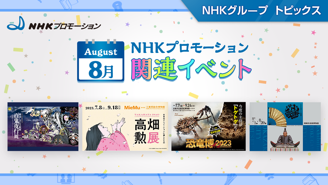 NHKプロモーション関連イベント　8月開催の展覧会をご紹介！