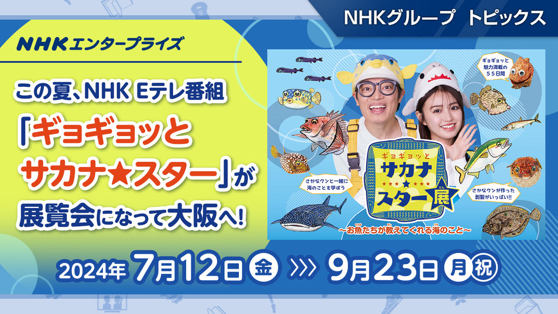 「ギョギョッとサカナ★スター展 ～お魚たちが教えてくれる海のこと～」、7月12日から大阪で開催！【NHKエンタープライズ】