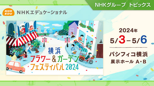 横浜フラワー＆ガーデンフェスティバル2024開催（パシフィコ横浜：5/3～5/6）【NHKエデュケーショナル】