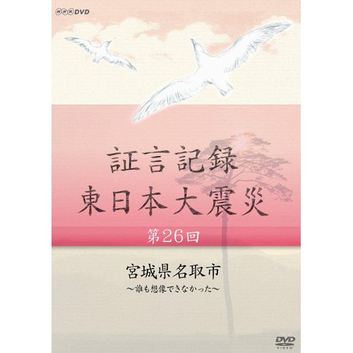 証言記録 東日本大震災 第26回 宮城県名取市 ～誰も想像できなかった～ DVD