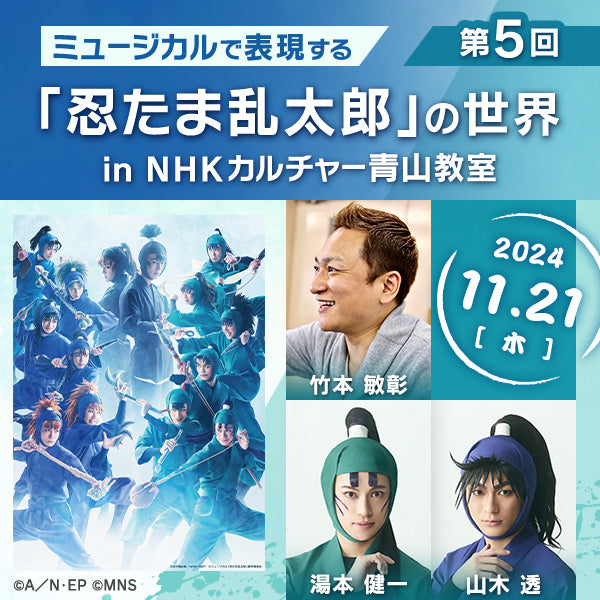 【11/21ライブ配信】第５回ミュージカルで表現する「忍たま乱太郎」の世界 in 青山教室｜講師は竹本敏彰（演出）、湯本 健一（立花仙蔵役・忍術学園六年い組）、山木 透（久々知兵助役・忍術学園五年い組）